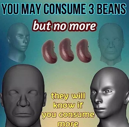 a meme that says you may consume 3 beans but no more they will know if you consume more, with strange cgi heads looking blankly around the space
